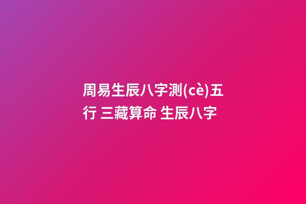 周易生辰八字測(cè)五行 三藏算命 生辰八字-第1張-觀點(diǎn)-玄機(jī)派